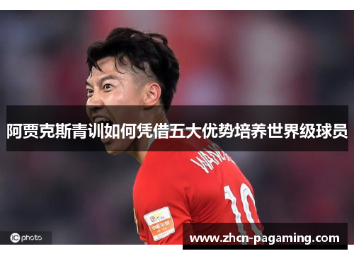 阿贾克斯青训如何凭借五大优势培养世界级球员