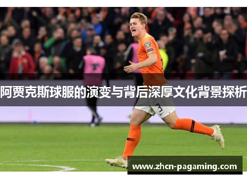 阿贾克斯球服的演变与背后深厚文化背景探析
