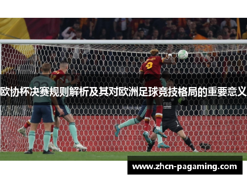 欧协杯决赛规则解析及其对欧洲足球竞技格局的重要意义