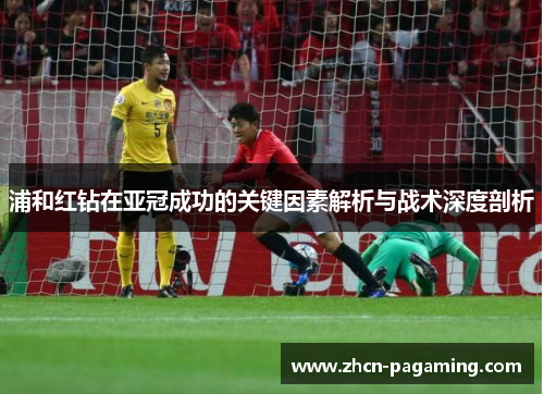 浦和红钻在亚冠成功的关键因素解析与战术深度剖析