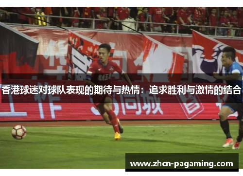 香港球迷对球队表现的期待与热情：追求胜利与激情的结合