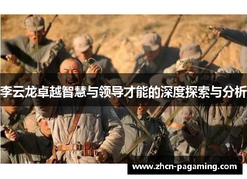 李云龙卓越智慧与领导才能的深度探索与分析