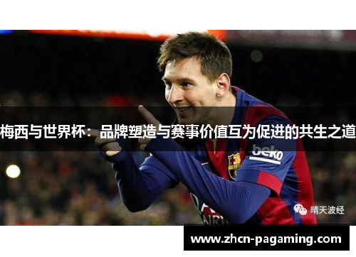 梅西与世界杯：品牌塑造与赛事价值互为促进的共生之道