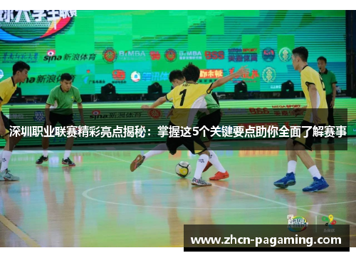 深圳职业联赛精彩亮点揭秘：掌握这5个关键要点助你全面了解赛事