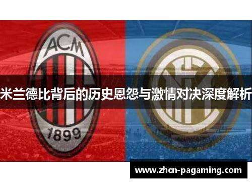 米兰德比背后的历史恩怨与激情对决深度解析