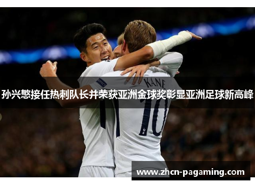 孙兴慜接任热刺队长并荣获亚洲金球奖彰显亚洲足球新高峰