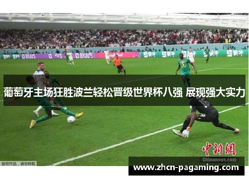 葡萄牙主场狂胜波兰轻松晋级世界杯八强 展现强大实力