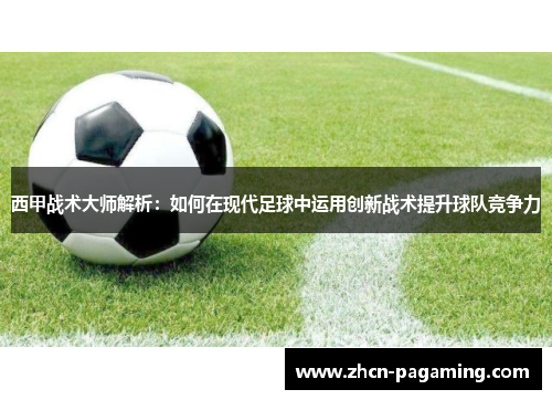 西甲战术大师解析：如何在现代足球中运用创新战术提升球队竞争力