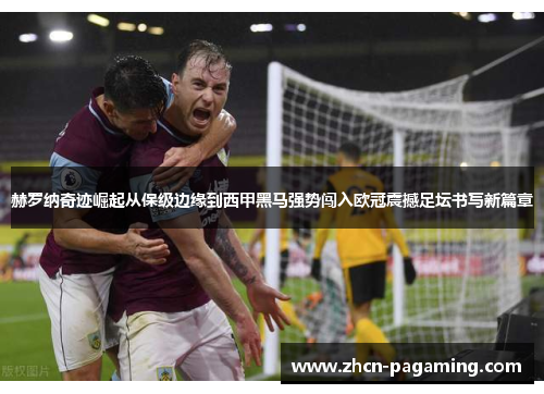 赫罗纳奇迹崛起从保级边缘到西甲黑马强势闯入欧冠震撼足坛书写新篇章