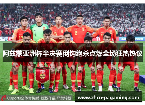 阿兹蒙亚洲杯半决赛倒钩绝杀点燃全场狂热热议