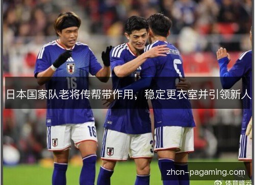 日本国家队老将传帮带作用，稳定更衣室并引领新人