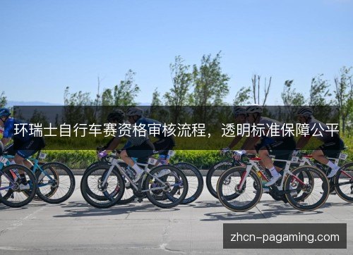 环瑞士自行车赛资格审核流程，透明标准保障公平