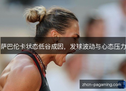 萨巴伦卡状态低谷成因，发球波动与心态压力