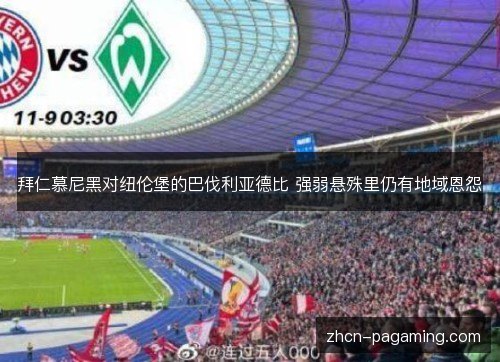 拜仁慕尼黑对纽伦堡的巴伐利亚德比 强弱悬殊里仍有地域恩怨